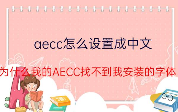 aecc怎么设置成中文 为什么我的AECC找不到我安装的字体？